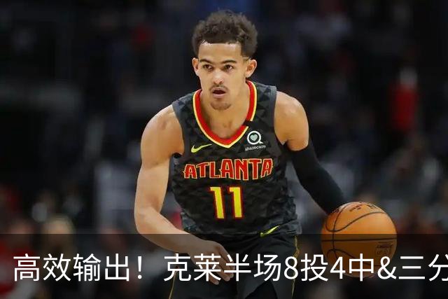 高效输出！克莱半场8投4中&三分6中3 拿到11分3篮板1助攻1抢断