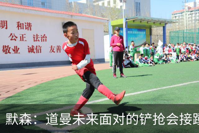默森：道曼未来面对的铲抢会接踵而至，他必须学会做得更好
