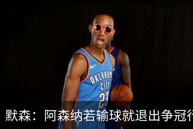 默森：阿森纳若输球就退出争冠行列 本场极其重要