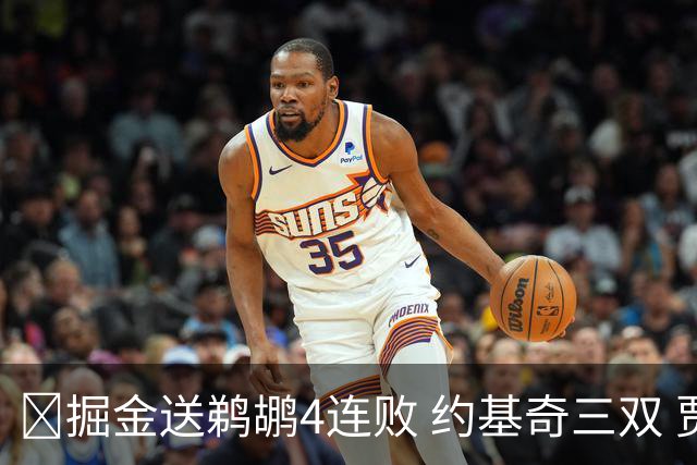 🏀掘金送鹈鹕4连败 约基奇三双 贾马尔·穆雷23+6 锡安25+5