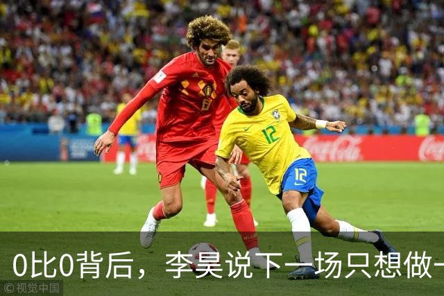 0比0背后，李昊说下一场只想做一件事：零失球