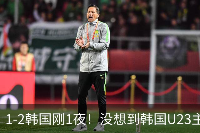 1-2韩国刚1夜！没想到韩国U23主帅李敏成赛后这样说，句句大实话