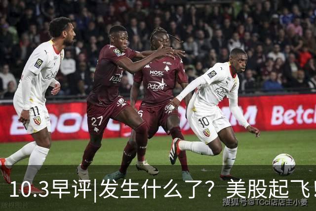 10.3早评|发生什么了？美股起飞！港股大跳水！