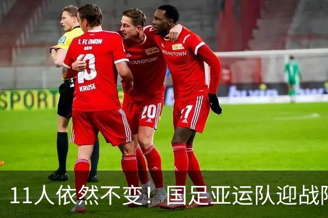 11人依然不变！国足亚运队迎战阿联酋延续此前首发，打平即可出线