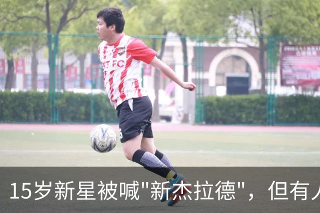 15岁新星被喊"新杰拉德"，但有人劝别这么叫
