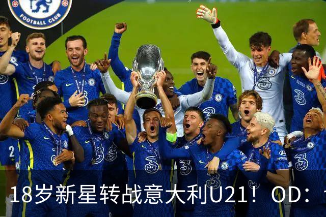 18岁新星转战意大利U21！OD：切尔西新援驰援