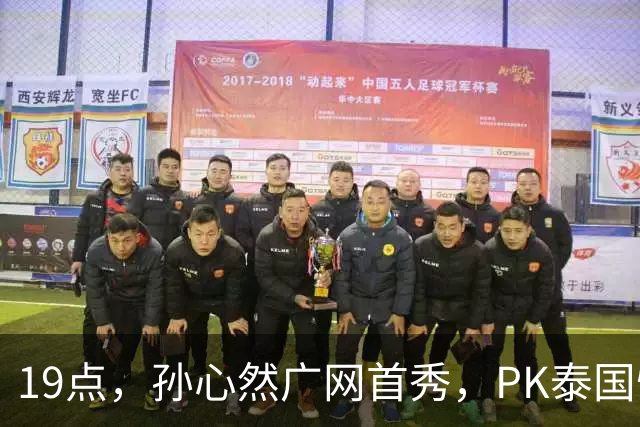 19点，孙心然广网首秀，PK泰国悍将，存一大隐患，郑钦文传新消息