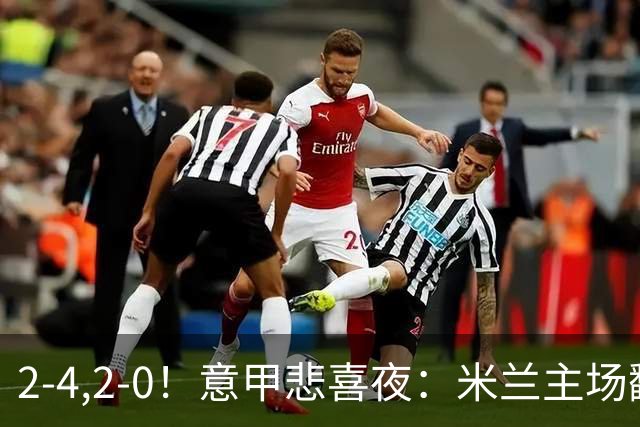 2-4,2-0！意甲悲喜夜：米兰主场翻车，国米赢得戏剧性，夺回榜首