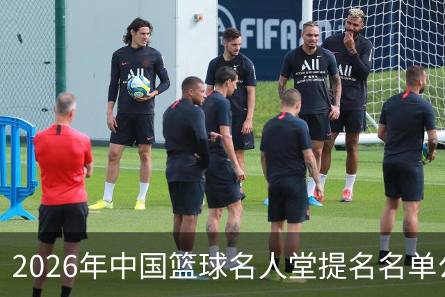 2026年中国篮球名人堂提名名单公布：杜锋、朱芳雨提名“杰出男运动员”