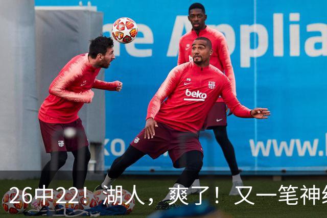 26中22！湖人，爽了！又一笔神级重磅签约
