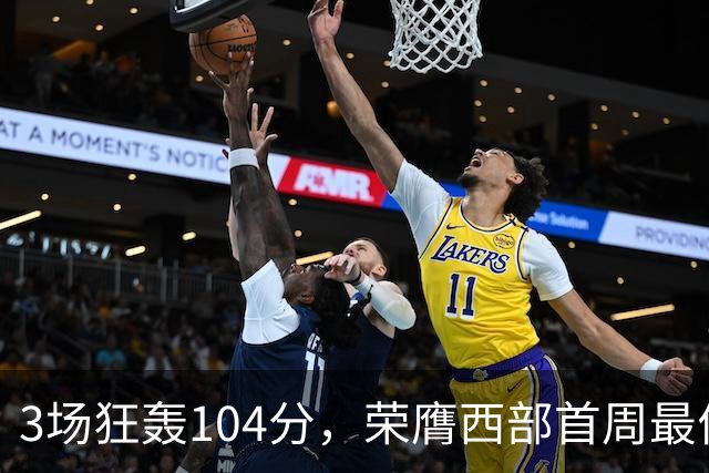3场狂轰104分，荣膺西部首周最佳！NBA又上演小人物逆袭好戏