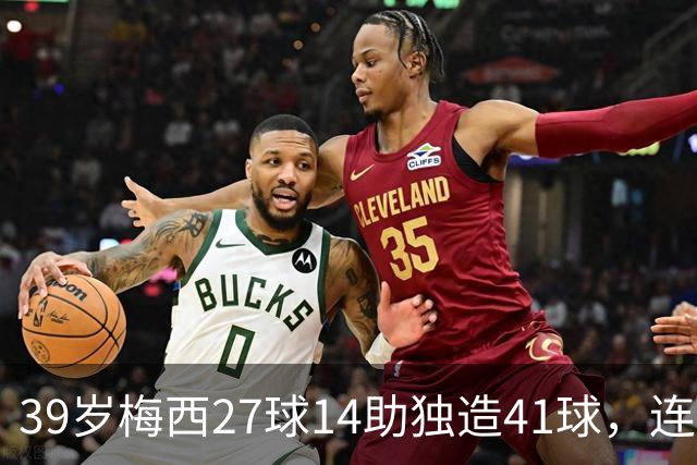 39岁梅西27球14助独造41球，连续三年20+10创美职联历史，谁说他是来养老的？这是来给全联盟上课的！