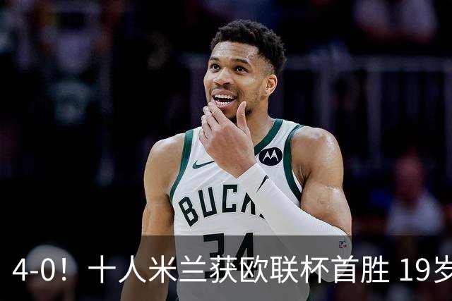 4-0！十人米兰获欧联杯首胜 19岁红星戴帽 8000万欧标王破5场球荒
