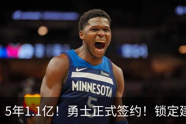 5年1.1亿！勇士正式签约！锁定建队基石