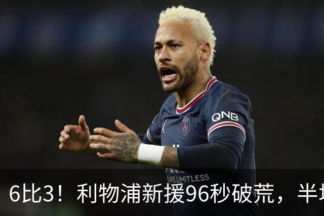 6比3！利物浦新援96秒破荒，半场19射创23年纪录
