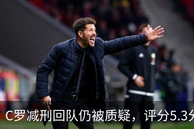 C罗减刑回队仍被质疑，评分5.3分难稳葡萄牙领袖地位