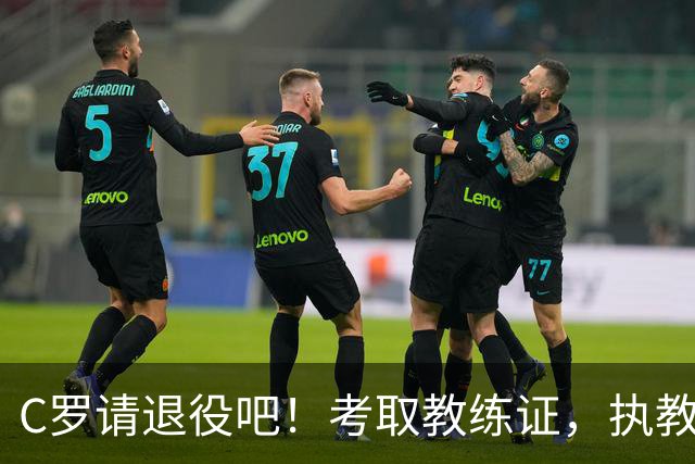 C罗请退役吧！考取教练证，执教皇马，或复制齐祖欧冠三连伟业！
