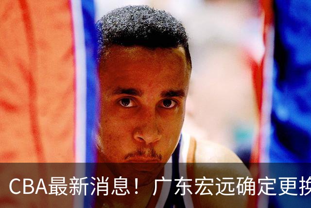 CBA最新消息！广东宏远确定更换外援，雷诺兹或加盟宁波富邦