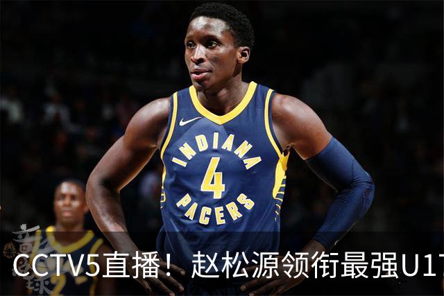 CCTV5直播！赵松源领衔最强U17国足，首秀对阵世界第一，胜率或不超10%