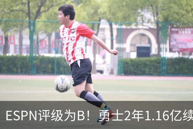 ESPN评级为B！勇士2年1.16亿续约库里还是给多了？伤病累积成隐患
