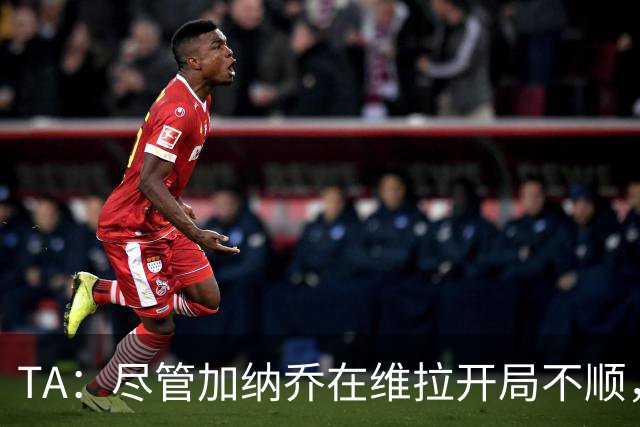 TA：尽管加纳乔在维拉开局不顺，但维拉内部仍然相信他