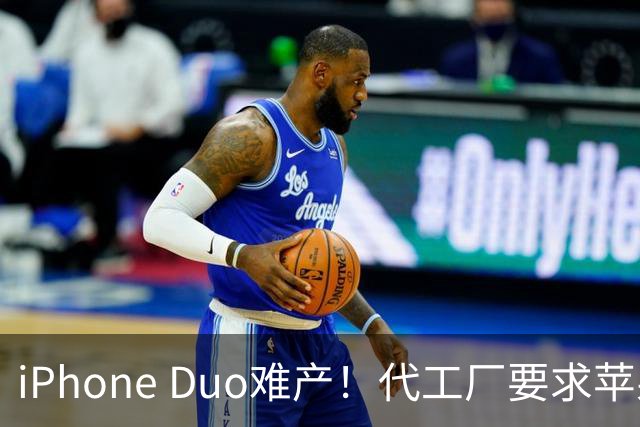 iPhone Duo难产！代工厂要求苹果二选一：要良率还是要产量